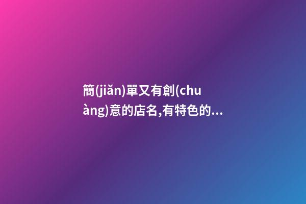 簡(jiǎn)單又有創(chuàng)意的店名,有特色的店鋪名字,起名之家