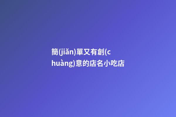 簡(jiǎn)單又有創(chuàng)意的店名小吃店