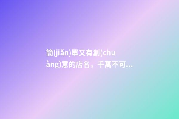簡(jiǎn)單又有創(chuàng)意的店名，千萬不可錯(cuò)過！
