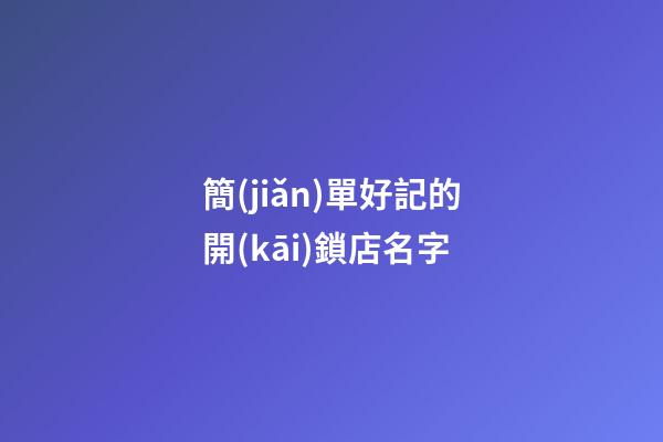 簡(jiǎn)單好記的開(kāi)鎖店名字