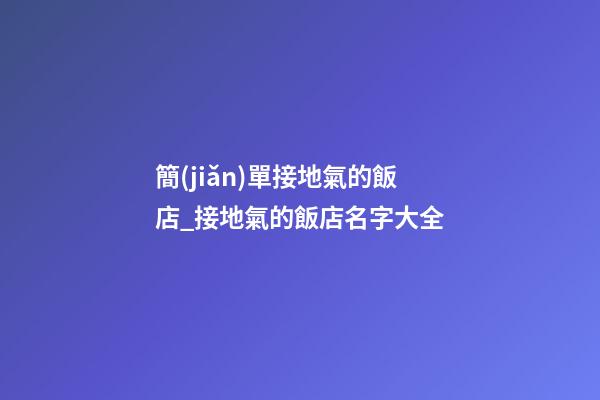 簡(jiǎn)單接地氣的飯店_接地氣的飯店名字大全-第1張-店鋪起名-玄機(jī)派