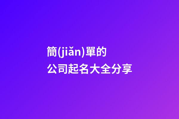 簡(jiǎn)單的公司起名大全分享-第1張-公司起名-玄機(jī)派