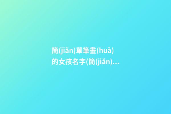 簡(jiǎn)單筆畫(huà)的女孩名字(簡(jiǎn)單筆畫(huà)的女孩名字兩個(gè)字)