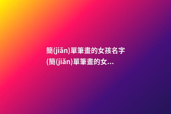 簡(jiǎn)單筆畫的女孩名字(簡(jiǎn)單筆畫的女孩名字兩個(gè)字)