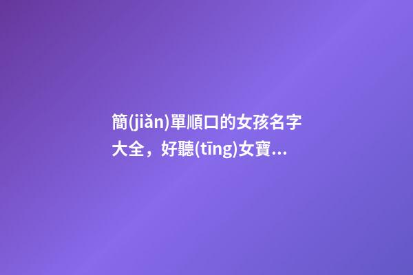 簡(jiǎn)單順口的女孩名字大全，好聽(tīng)女寶寶名字推薦