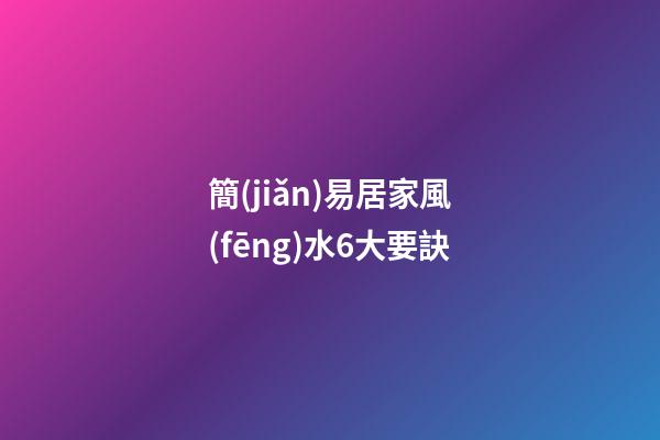 簡(jiǎn)易居家風(fēng)水6大要訣