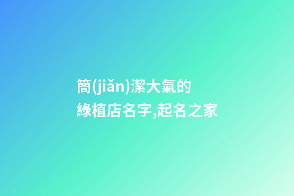 簡(jiǎn)潔大氣的綠植店名字,起名之家-第1張-店鋪起名-玄機(jī)派