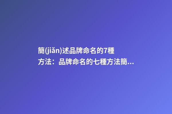 簡(jiǎn)述品牌命名的7種方法：品牌命名的七種方法簡(jiǎn)介-第1張-商標(biāo)起名-玄機(jī)派