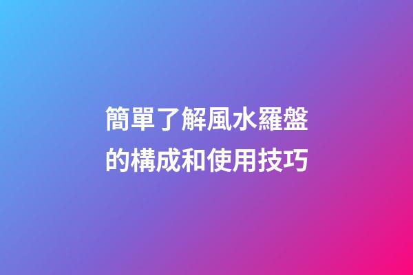 簡單了解風水羅盤的構成和使用技巧