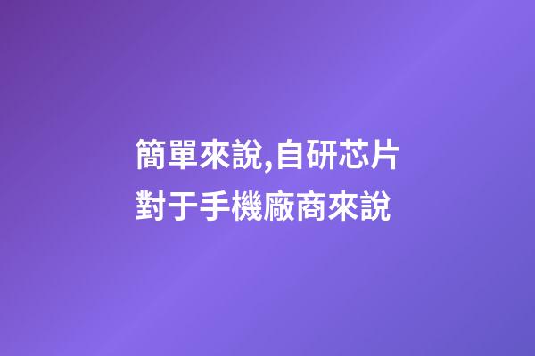 簡單來說,自研芯片對于手機廠商來說-第1張-觀點-玄機派