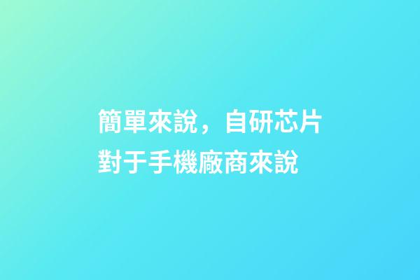 簡單來說，自研芯片對于手機廠商來說-第1張-觀點-玄機派