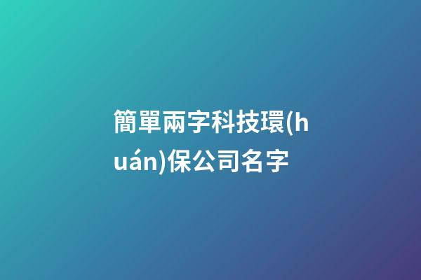 簡單兩字科技環(huán)保公司名字-第1張-公司起名-玄機派