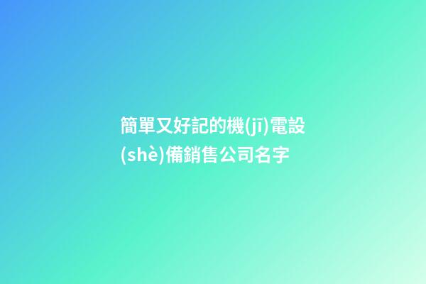 簡單又好記的機(jī)電設(shè)備銷售公司名字-第1張-公司起名-玄機(jī)派
