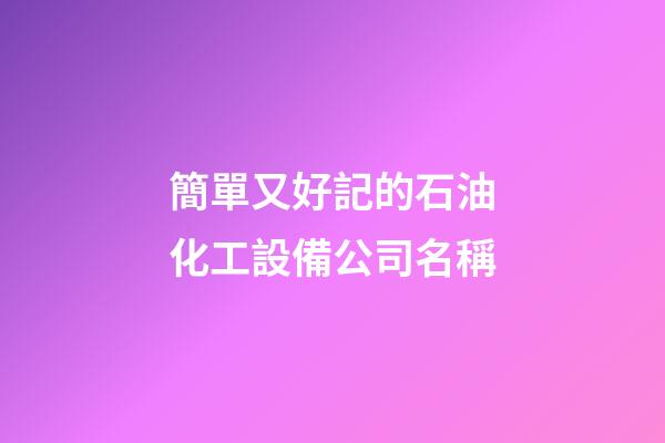 簡單又好記的石油化工設備公司名稱-第1張-公司起名-玄機派