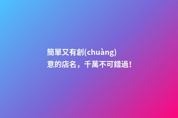 簡單又有創(chuàng)意的店名，千萬不可錯過！-第1張-店鋪起名-玄機派