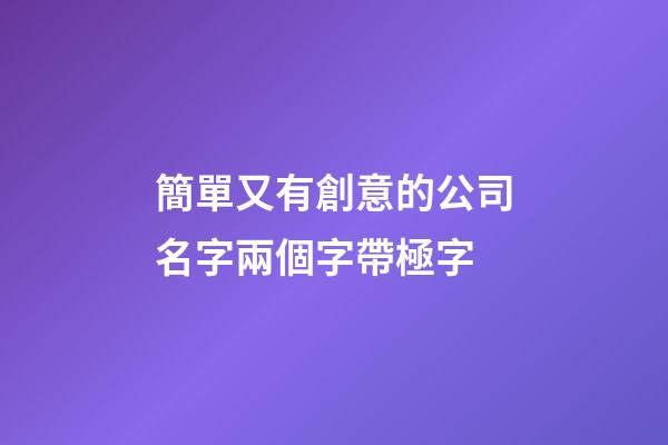 簡單又有創意的公司名字兩個字帶極字-第1張-公司起名-玄機派