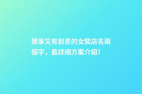 簡單又有創意的女裝店名兩個字，最詳細方案介紹！-第1張-店鋪起名-玄機派