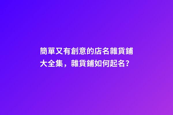 簡單又有創意的店名雜貨鋪大全集，雜貨鋪如何起名？-第1張-店鋪起名-玄機派