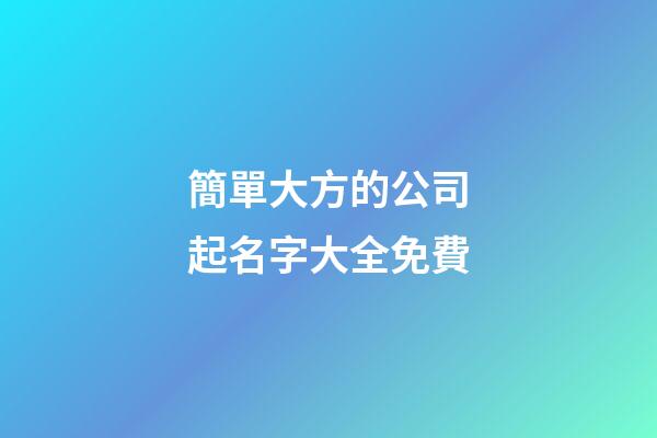 簡單大方的公司起名字大全免費-第1張-公司起名-玄機派