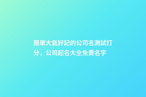簡單大氣好記的公司名測試打分，公司起名大全免費名字-第1張-公司起名-玄機派
