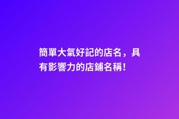 簡單大氣好記的店名，具有影響力的店鋪名稱！-第1張-店鋪起名-玄機派