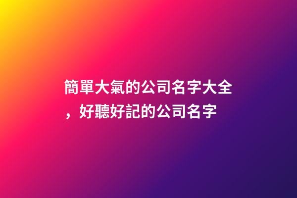 簡單大氣的公司名字大全，好聽好記的公司名字-第1張-公司起名-玄機派