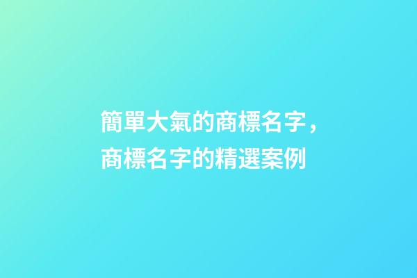 簡單大氣的商標名字，商標名字的精選案例