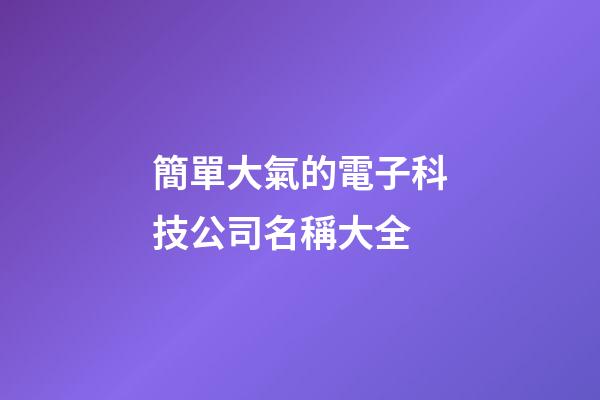 簡單大氣的電子科技公司名稱大全-第1張-公司起名-玄機派