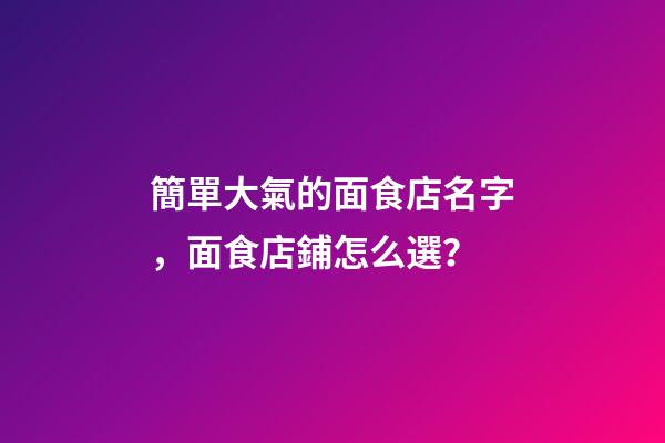 簡單大氣的面食店名字，面食店鋪怎么選？