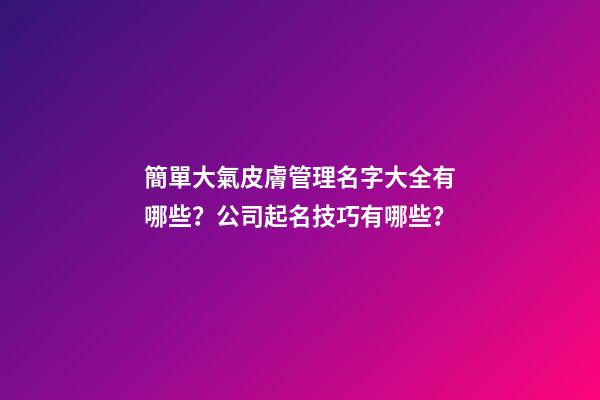 簡單大氣皮膚管理名字大全有哪些？公司起名技巧有哪些？-第1張-公司起名-玄機派