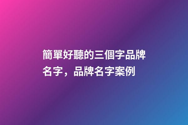 簡單好聽的三個字品牌名字，品牌名字案例-第1張-商標起名-玄機派