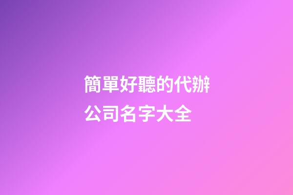 簡單好聽的代辦公司名字大全