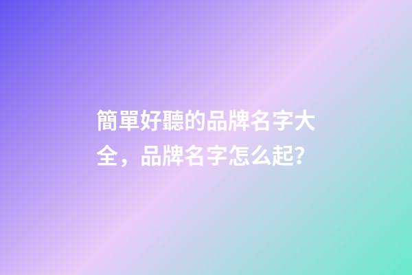 簡單好聽的品牌名字大全，品牌名字怎么起？