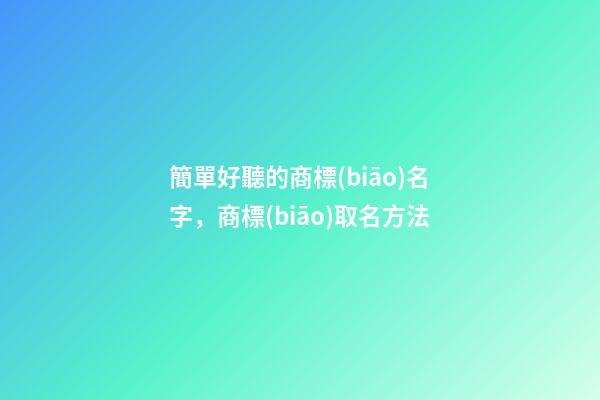 簡單好聽的商標(biāo)名字，商標(biāo)取名方法-第1張-商標(biāo)起名-玄機(jī)派
