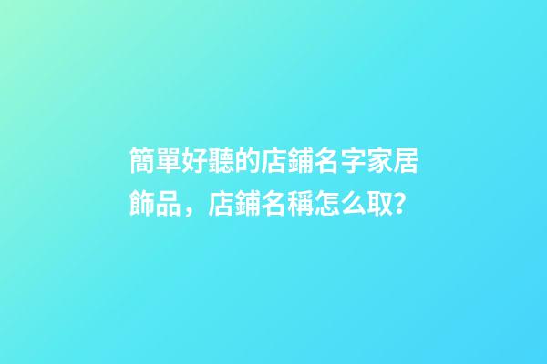 簡單好聽的店鋪名字家居飾品，店鋪名稱怎么取？-第1張-店鋪起名-玄機(jī)派