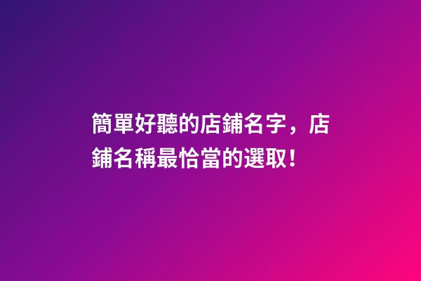 簡單好聽的店鋪名字，店鋪名稱最恰當的選取！