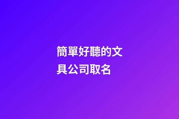 簡單好聽的文具公司取名-第1張-公司起名-玄機派
