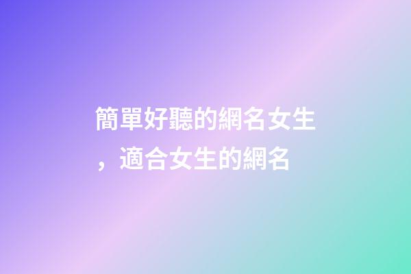 簡單好聽的網名女生，適合女生的網名