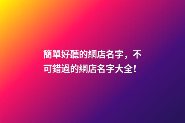 簡單好聽的網店名字，不可錯過的網店名字大全！-第1張-店鋪起名-玄機派