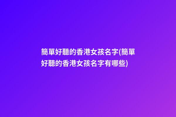 簡單好聽的香港女孩名字(簡單好聽的香港女孩名字有哪些)