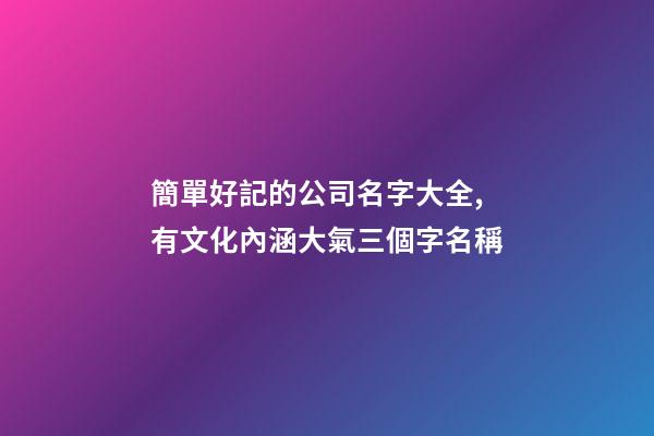 簡單好記的公司名字大全,有文化內涵大氣三個字名稱-第1張-公司起名-玄機派