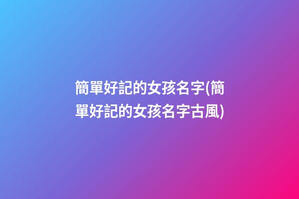 簡單好記的女孩名字(簡單好記的女孩名字古風)