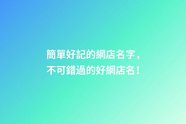 簡單好記的網店名字，不可錯過的好網店名！-第1張-店鋪起名-玄機派