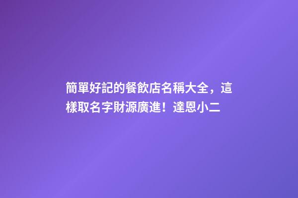 簡單好記的餐飲店名稱大全，這樣取名字財源廣進！達恩小二-第1張-店鋪起名-玄機派