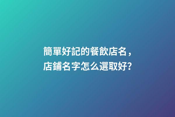 簡單好記的餐飲店名，店鋪名字怎么選取好？-第1張-店鋪起名-玄機派