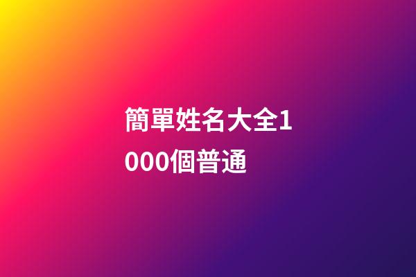 簡單姓名大全1000個普通(簡單姓名大全1000個普通字)-第1張-寶寶起名-玄機派