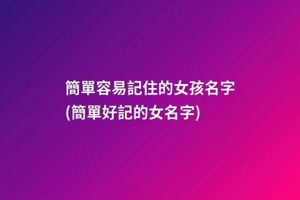 簡單容易記住的女孩名字(簡單好記的女名字)