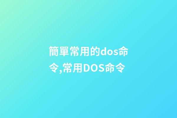 簡單常用的dos命令,常用DOS命令-第1張-觀點-玄機派