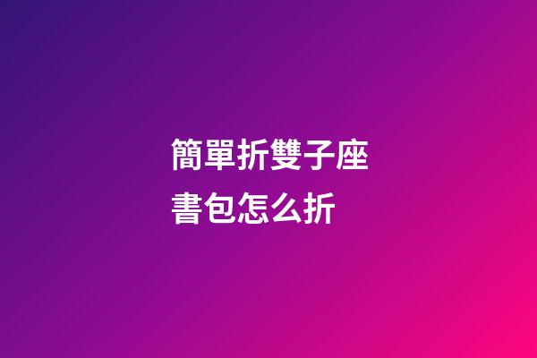 簡單折雙子座書包怎么折-第1張-星座運勢-玄機派