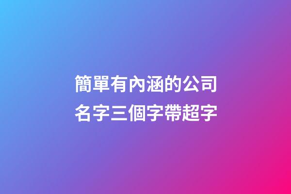 簡單有內涵的公司名字三個字帶超字-第1張-公司起名-玄機派